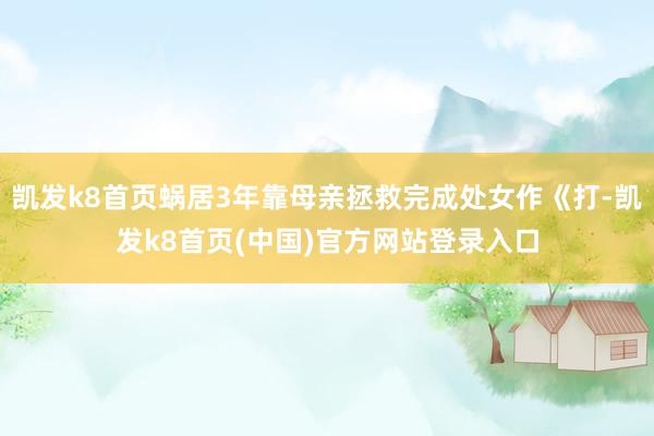 凱發k8首頁蝸居3年靠母親拯救完成處女作《打-凱發k8首頁(中國)官方網站登錄入口