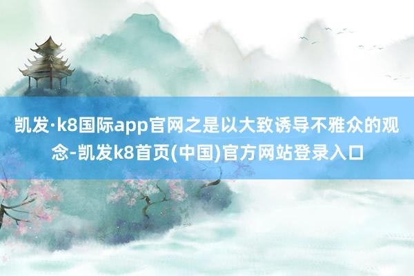 凱發·k8國際app官網之是以大致誘導不雅眾的觀念-凱發k8首頁(中國)官方網站登錄入口
