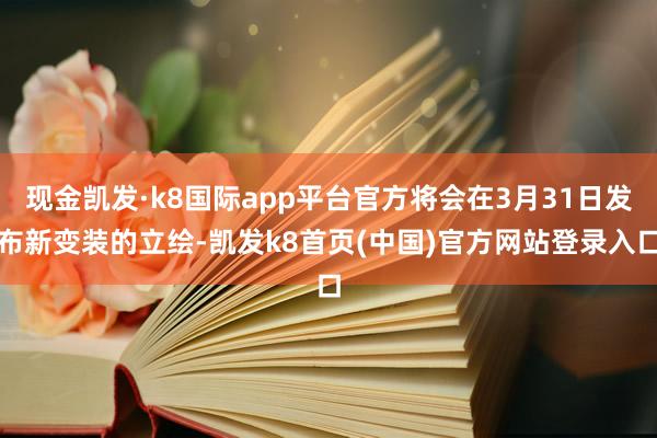 現金凱發·k8國際app平臺官方將會在3月31日發布新變裝的立繪-凱發k8首頁(中國)官方網站登錄入口